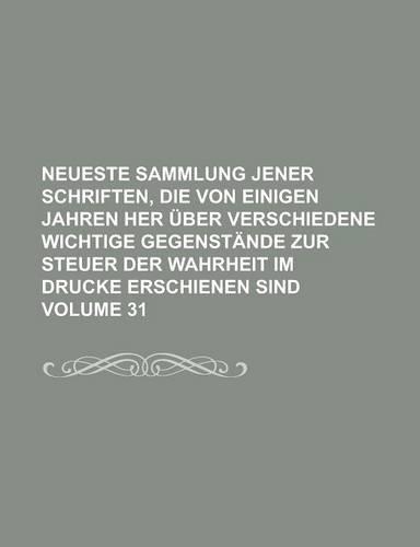 Neueste Sammlung Jener Schriften, Die Von Einigen Jahren Her Uber Verschiedene Wichtige Gegenstande Zur Steuer Der Wahrheit Im Drucke Erschienen Sind Volume 31