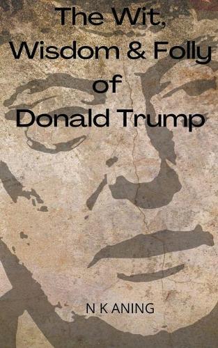 The Wit, Wisdom & Folly of Donald Trump