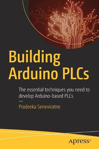 Building Arduino PLCs: The essential techniques you need to develop Arduino-based PLCs