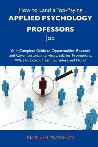 How to Land a Top-Paying Applied Psychology Professors Job: Your Complete Guide to Opportunities, Resumes and Cover Letters, Interviews, Salaries, Promotions, What to Expect from Recruiters and More