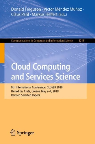 Cloud Computing and Services Science: 9th International Conference, CLOSER 2019, Heraklion, Crete, Greece, May 2–4, 2019, Revised Selected Papers(1218 Communications in Computer and Information Science)