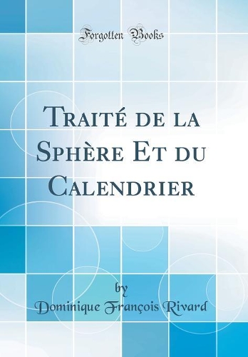 Traité de la Sphère Et du Calendrier (Classic Reprint)