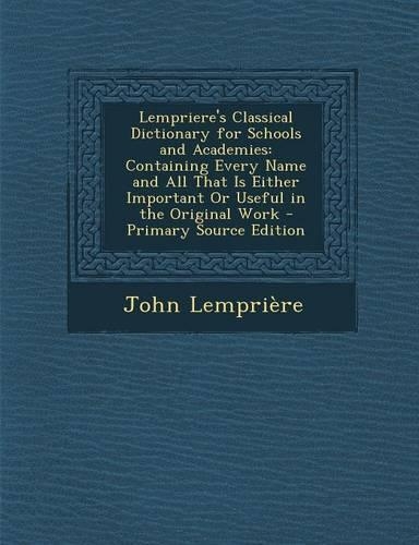 Lempriere's Classical Dictionary for Schools and Academies: Containing Every Name and All That Is Either Important or Useful in the Original Work