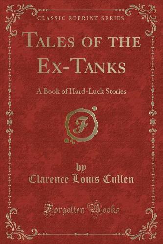Tales of the Ex-Tanks: A Book of Hard-Luck Stories (Classic Reprint)