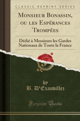Monsieur Bonassin, Ou Les Espérances Trompées: Dédié À Messieurs Les Gardes Nationaux de Toute La France (Classic Reprint)