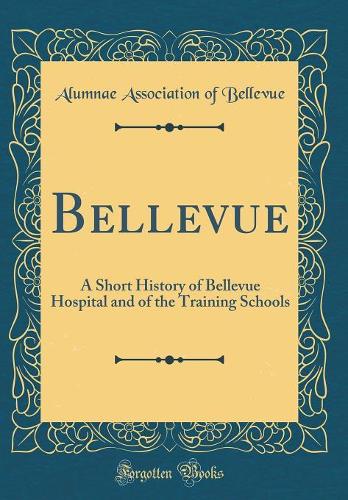 Bellevue: A Short History of Bellevue Hospital and of the Training Schools (Classic Reprint)