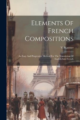 Elements Of French Compositions: An Easy And Progressive Method For The Translation Of English Into French