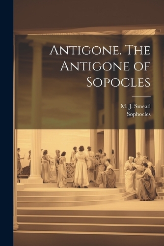 Antigone. The Antigone of Sopocles