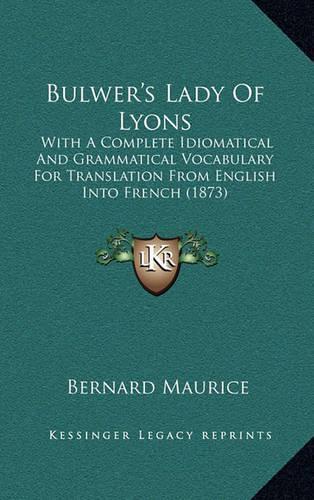 Bulwer's Lady of Lyons: With a Complete Idiomatical and Grammatical Vocabulary for Translation from English Into French (1873)