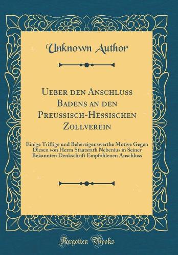 Ueber Den Anschluß Badens an Den Preußisch-Hessischen Zollverein: Einige Triftige Und Beherzigenswerthe Motive Gegen Diesen Von Herrn Staatsrath Nebenius in Seiner Bekannten Denkschrift Empfohlenen Anschluss (Class