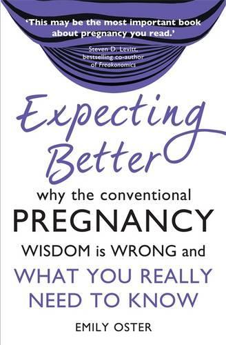 Expecting Better: Why the Conventional Pregnancy Wisdom is Wrong and What You Really Need to Know