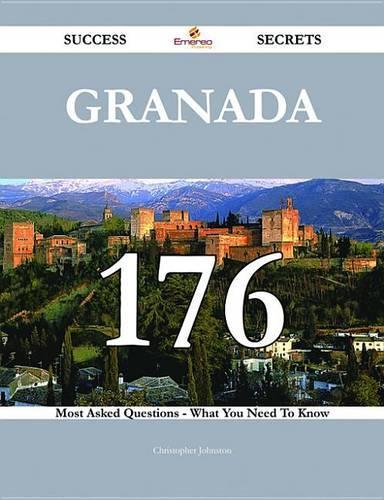 Granada 176 Success Secrets - 176 Most Asked Questions on Granada - What You Need to Know