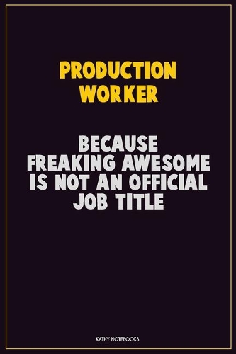 Production Worker, Because Freaking Awesome Is Not An Official Job Title: Career Motivational Quotes 6x9 120 Pages Blank Lined Notebook Journal