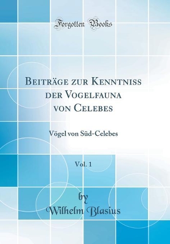 Beiträge zur Kenntniss der Vogelfauna von Celebes, Vol. 1: Vögel von Süd-Celebes (Classic Reprint)