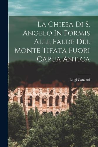 La Chiesa Di S. Angelo In Formis Alle Falde Del Monte Tifata Fuori Capua Antica