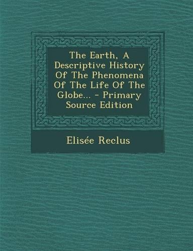 The Earth, a Descriptive History of the Phenomena of the Life of the Globe... - Primary Source Edition