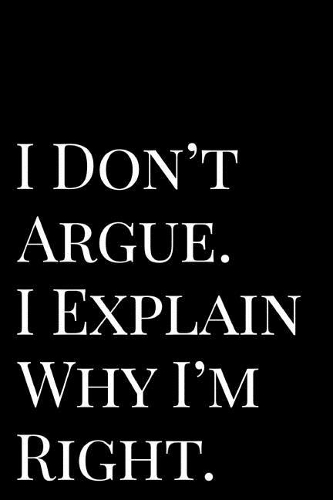 I Don't Argue I Explain Why I'm Right: Funny 110-Page Blank Lined Journal Perfect for Office Gift Idea