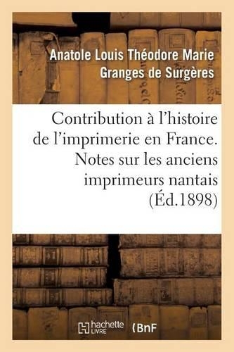 Contribution À l'Histoire de l'Imprimerie En France. Notes Sur Les Anciens Imprimeurs Nantais