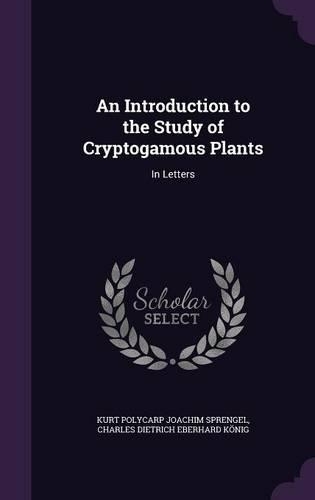 An Introduction to the Study of Cryptogamous Plants: In Letters