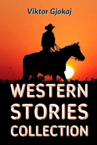 Western: Western Stories Collection: Famous Outlaw Tales, Novels, Short Stories Cowboy Adventures, Battles & Gold, Detective Stories, Historical Books For Mu(1 Western Stories Collection)