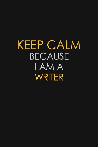 Keep Calm Because I Am A Writer: Motivational: 6X9 unlined 120 pages Notebook writing journal