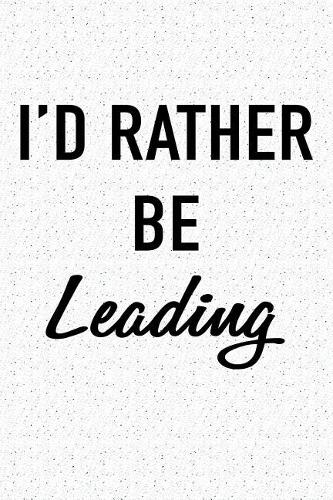 I'd Rather Be Leading: A 6x9 Inch Matte Softcover Journal Notebook with 120 Blank Lined Pages and a Motivational or Encouraging Cover Slogan