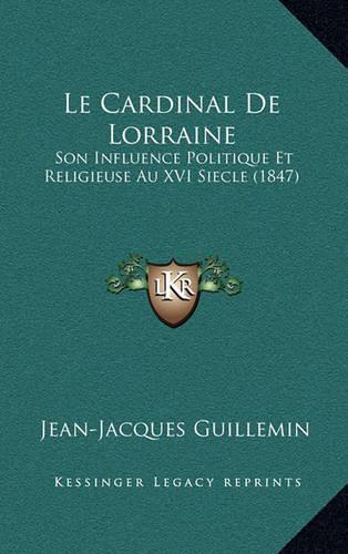 Le Cardinal De Lorraine: Son Influence Politique Et Religieuse Au XVI Siecle (1847)