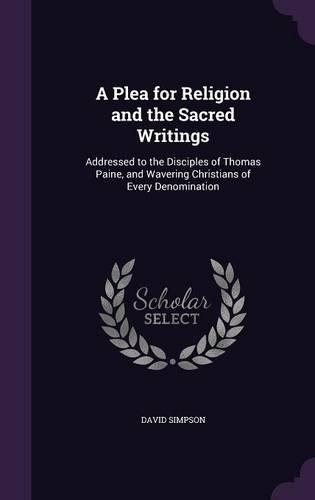A Plea for Religion and the Sacred Writings: Addressed to the Disciples of Thomas Paine, and Wavering Christians of Every Denomination