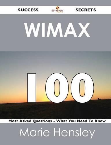 Wimax 100 Success Secrets - 100 Most Asked Questions on Wimax - What You Need to Know
