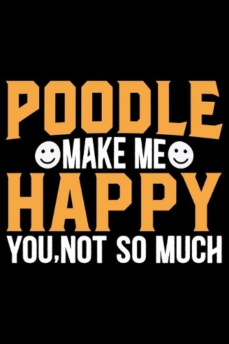 Poodle Make Me Happy You, Not So Much: Cool Poodle Dog Journal Notebook - Poodle Dog Lover Gifts - Funny Poodle Dog Notebook Journal - Poodle Owner Gifts, Funny Poodle Diary