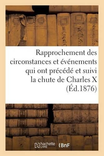 Rapprochement Des Circonstances Et Événements Qui Ont Précédé (Éd.1876): Et Suivi La Chute de Charles X Et de Louis-Philippe Ier(Histoire)