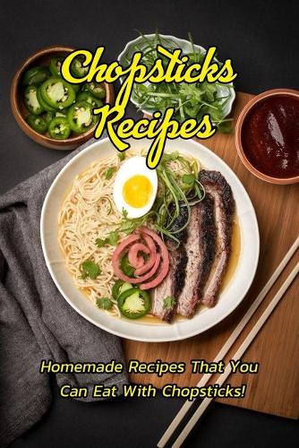 Chopsticks Recipes: Homemade Recipes That You Can Eat With Chopsticks!: Tasty and Delicious Chopsticks Recipes Book