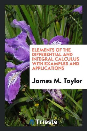 Elements of the Differential and Integral Calculus with Examples and Applications