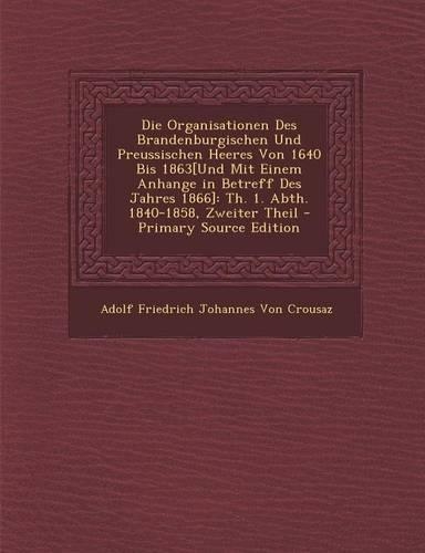 Die Organisationen Des Brandenburgischen Und Preussischen Heeres Von 1640 Bis 1863[und Mit Einem Anhange in Betreff Des Jahres 1866]