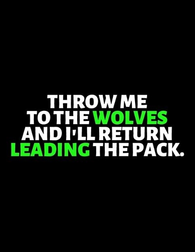 Throw Me To The Wolves And I'll Return Leading the Pack: lined professional notebook/Journal. A perfect inspirational gifts for friends and coworkers under 10 dollars: Amazing Notebook/Journal/Workbook - P