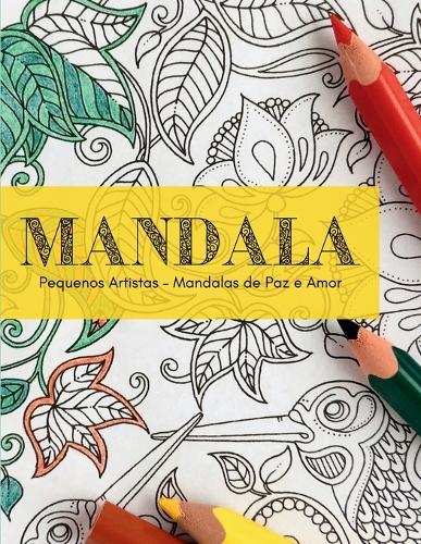Mandala: Pequenos Artistas - Mandalas de Paz e Amor Para Crianças de 05 a 12 Anos e Adultos