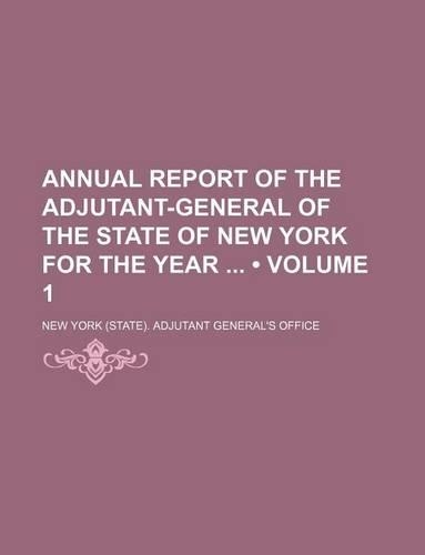 Annual Report of the Adjutant-General of the State of New York for the Year (Volume 1)