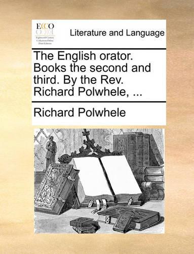 The English Orator. Books the Second and Third. by the REV. Richard Polwhele, ...