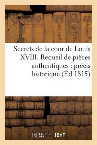 Secrets de la Cour de Louis XVIII. Recueil de Pièces Authentiques Précis Historique: Lettres Confidentielles Au Général Pichegru, Au Comte d'Artois, Au Duc de Fitz-James(Histoire)