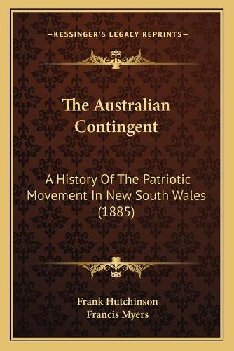 The Australian Contingent: A History Of The Patriotic Movement In New South Wales (1885)