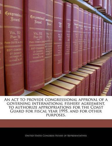 An ACT to Provide Congressional Approval of a Governing International Fishery Agreement, to Authorize Appropriations for the Coast Guard for Fiscal Year 1995, and for Other Purposes.