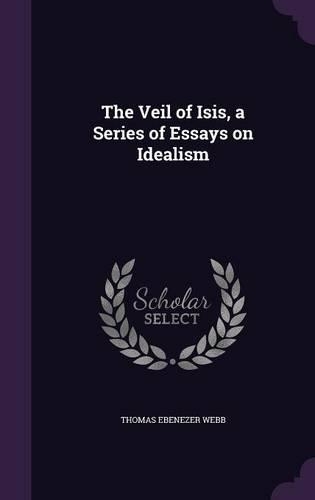 The Veil of Isis, a Series of Essays on Idealism