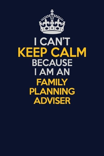I Can't Keep Calm Because I Am An Family Planning Adviser: Career journal, notebook and writing journal for encouraging men, women and kids. A framework for building your career.