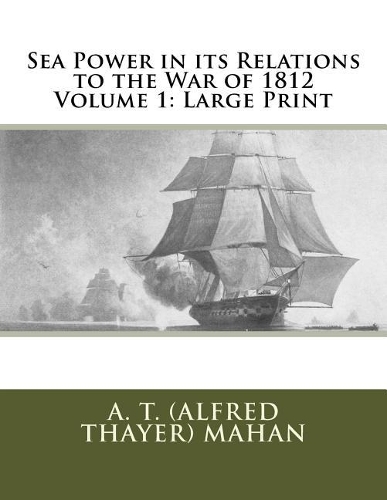 Sea Power in Its Relations to the War of 1812 Volume 1