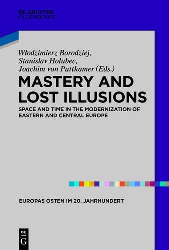 Mastery and Lost Illusions: Space and Time in the Modernization of Eastern and Central Europe(5 Europas Osten im 20. Jahrhundert)