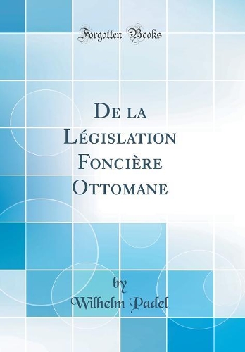 De la Législation Foncière Ottomane (Classic Reprint)