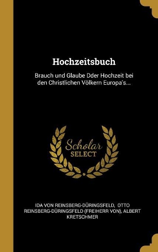 Hochzeitsbuch: Brauch und Glaube Dder Hochzeit bei den Christlichen Völkern Europa's...