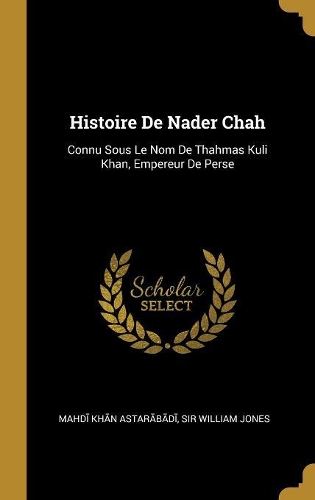 Histoire De Nader Chah: Connu Sous Le Nom De Thahmas Kuli Khan, Empereur De Perse