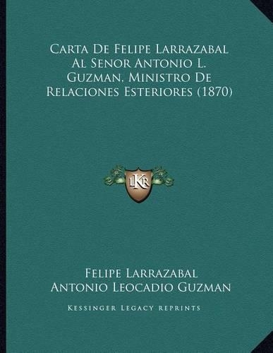 Carta De Felipe Larrazabal Al Senor Antonio L. Guzman, Ministro De Relaciones Esteriores (1870)