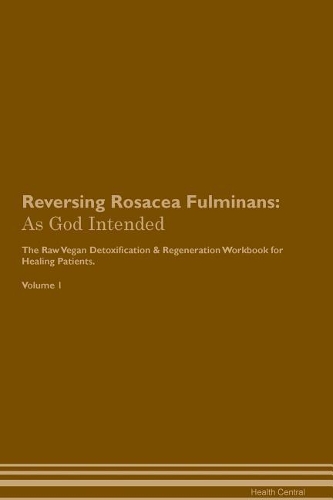 Reversing Rosacea Fulminans: As God Intended The Raw Vegan Plant-Based Detoxification & Regeneration Workbook for Healing Patients. Volume 1